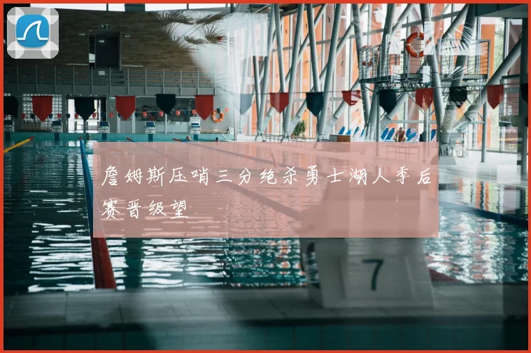 詹姆斯压哨三分绝杀勇士湖人季后赛晋级望