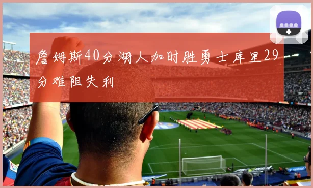詹姆斯40分湖人加时胜勇士库里29分难阻失利