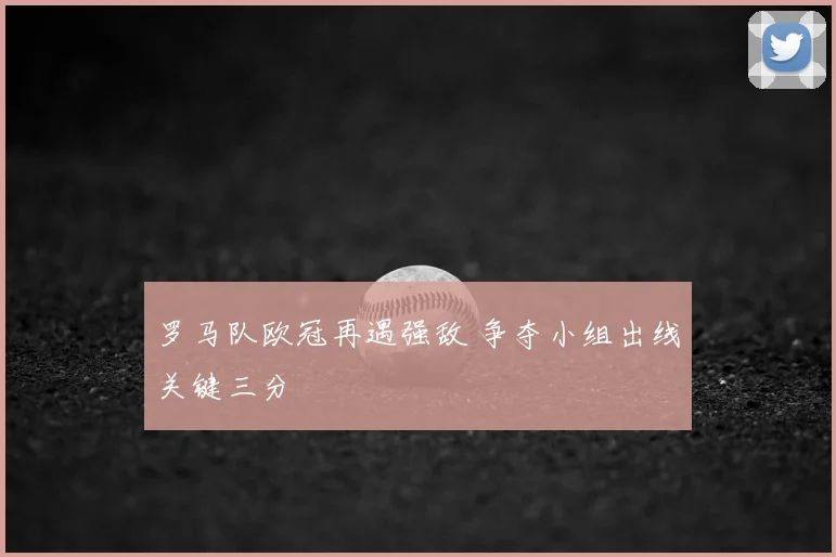 罗马队欧冠再遇强敌 争夺小组出线关键三分