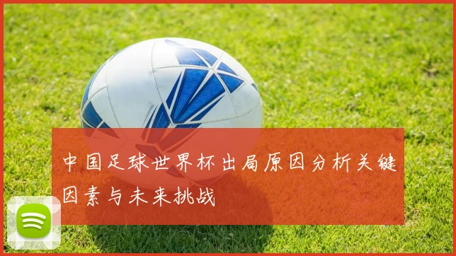中国足球世界杯出局原因分析关键因素与未来挑战