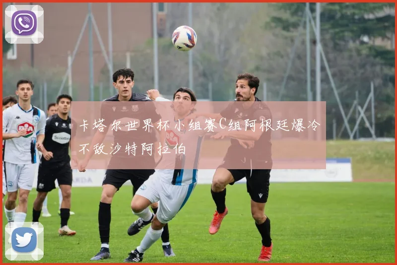 卡塔尔世界杯小组赛C组阿根廷爆冷不敌沙特阿拉伯