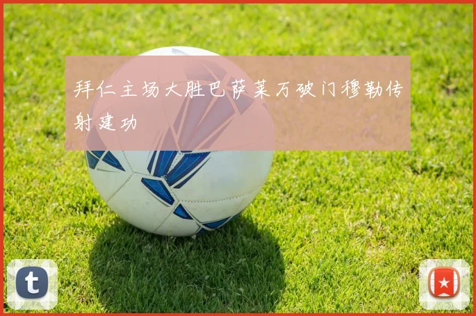 拜仁主场大胜巴萨莱万破门穆勒传射建功