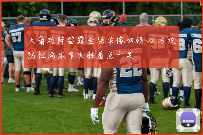 火箭对阵雷霆全场录像回顾 双方攻防拉满末节决胜看点十足