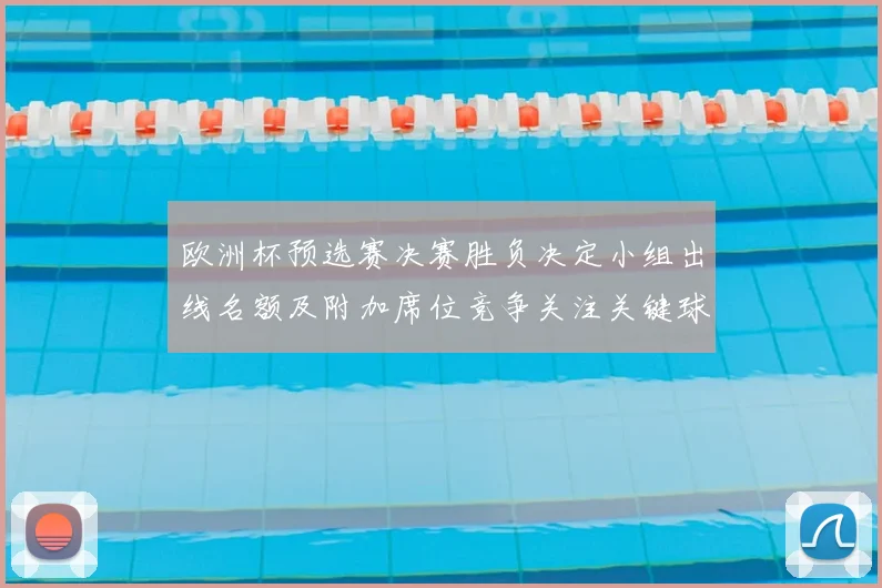 欧洲杯预选赛决赛胜负决定小组出线名额及附加席位竞争关注关键球员表现