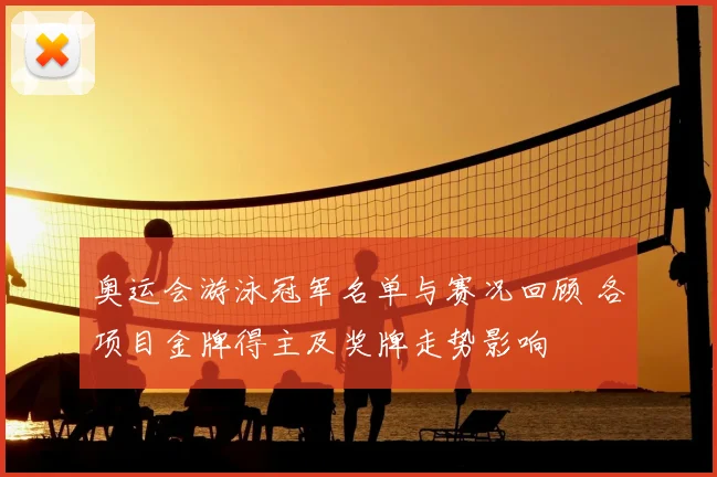 奥运会游泳冠军名单与赛况回顾 各项目金牌得主及奖牌走势影响