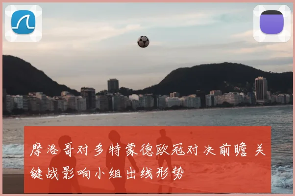 摩洛哥对多特蒙德欧冠对决前瞻 关键战影响小组出线形势