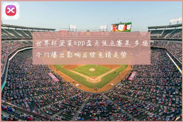 世界杯菠菜app盘点焦点赛果 多场冷门爆出影响后续竞猜走势