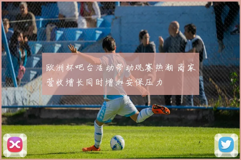 欧洲杯吧台活动带动观赛热潮 商家营收增长同时增加安保压力