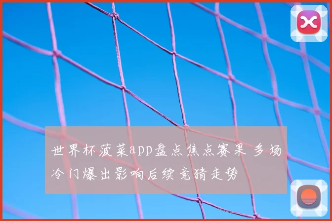 世界杯菠菜app盘点焦点赛果 多场冷门爆出影响后续竞猜走势