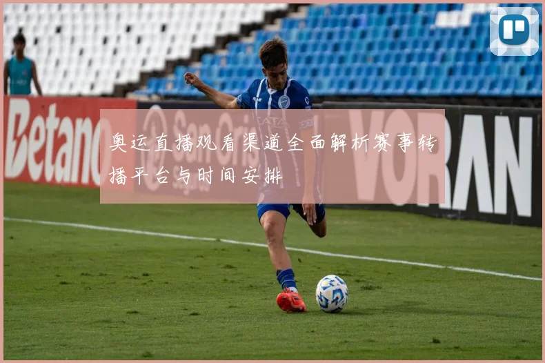 奥运直播观看渠道全面解析赛事转播平台与时间安排