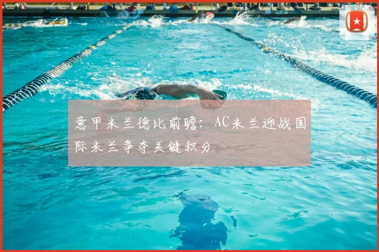 意甲米兰德比前瞻：AC米兰迎战国际米兰争夺关键积分