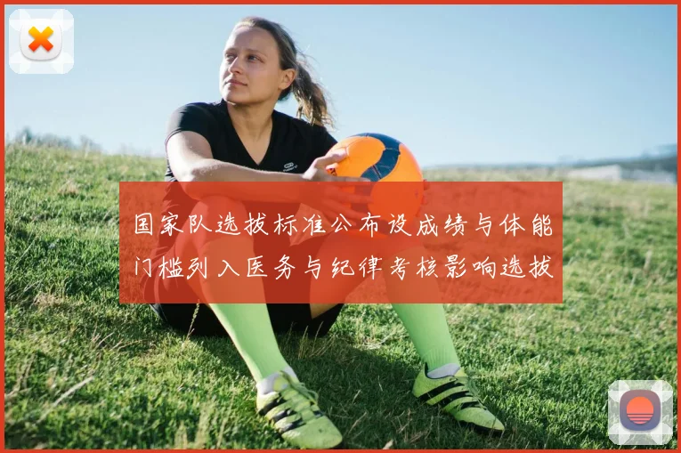 国家队选拔标准公布设成绩与体能门槛列入医务与纪律考核影响选拔与备战