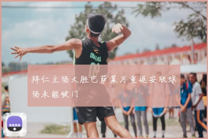 拜仁主场大胜巴萨莱万重返安联球场未能破门