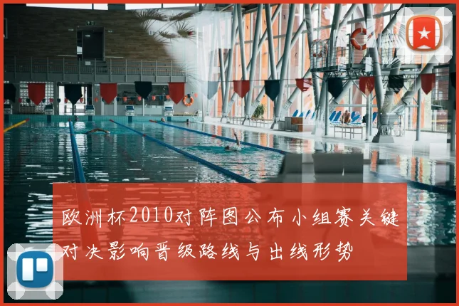 欧洲杯2010对阵图公布小组赛关键对决影响晋级路线与出线形势