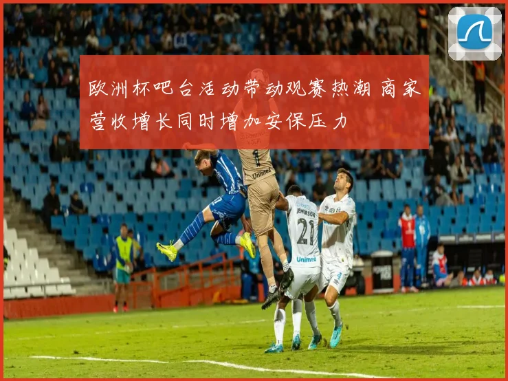 欧洲杯吧台活动带动观赛热潮 商家营收增长同时增加安保压力
