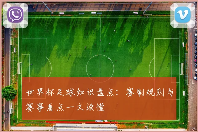 世界杯足球知识盘点:赛制规则与赛事看点一文读懂
