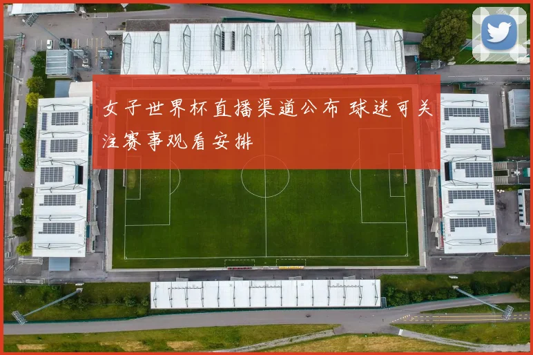 女子世界杯直播渠道公布 球迷可关注赛事观看安排