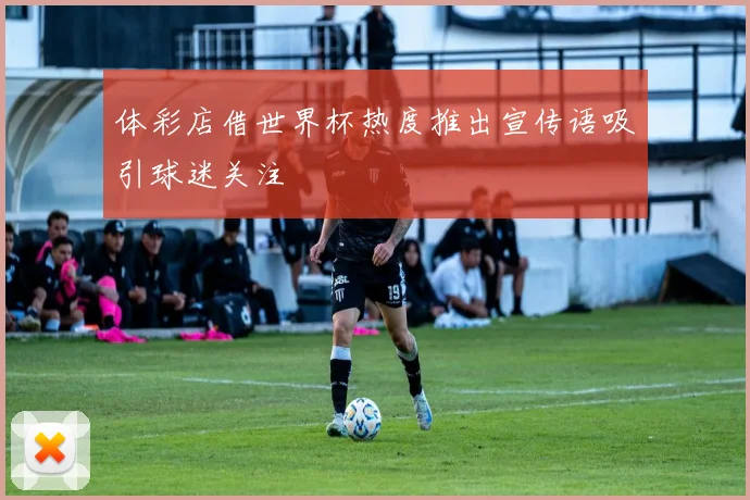 体彩店借世界杯热度推出宣传语吸引球迷关注