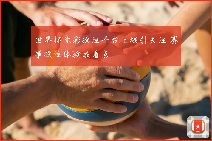 世界杯竞彩投注平台上线引关注 赛事投注体验成看点